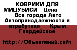 КОВРИКИ ДЛЯ МИЦУБИСИ › Цена ­ 1 500 - Все города Авто » Автопринадлежности и атрибутика   . Крым,Гвардейское